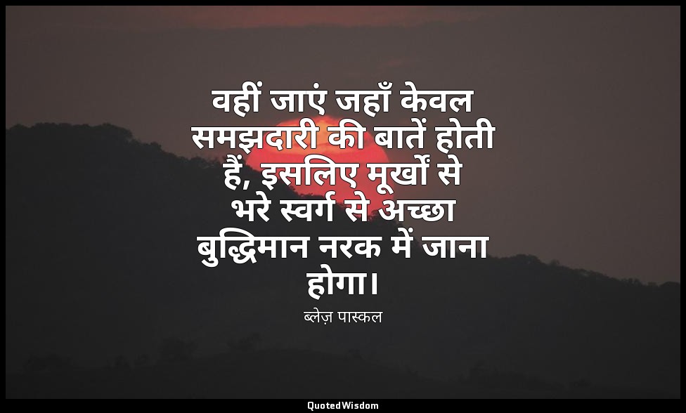 वहीं जाएं जहाँ केवल समझदारी की बातें होती हैं, इसलिए मूर्खों से भरे स्वर्ग से अच — ब्लेज़ पास्कल