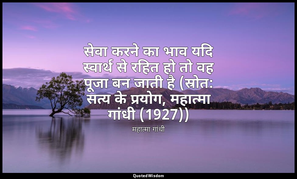 सेवा करने का भाव यदि स्वार्थ से रहित हो तो वह पूजा बन जाती है (स्रोत: सत्य के प् — महात्मा गांधी