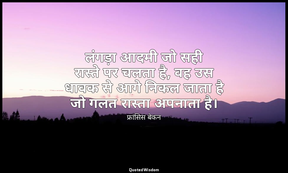 लंगड़ा आदमी जो सही रास्ते पर चलता है, वह उस धावक से आगे निकल जाता है जो गलत रास् — फ्रांसिस बेकन
