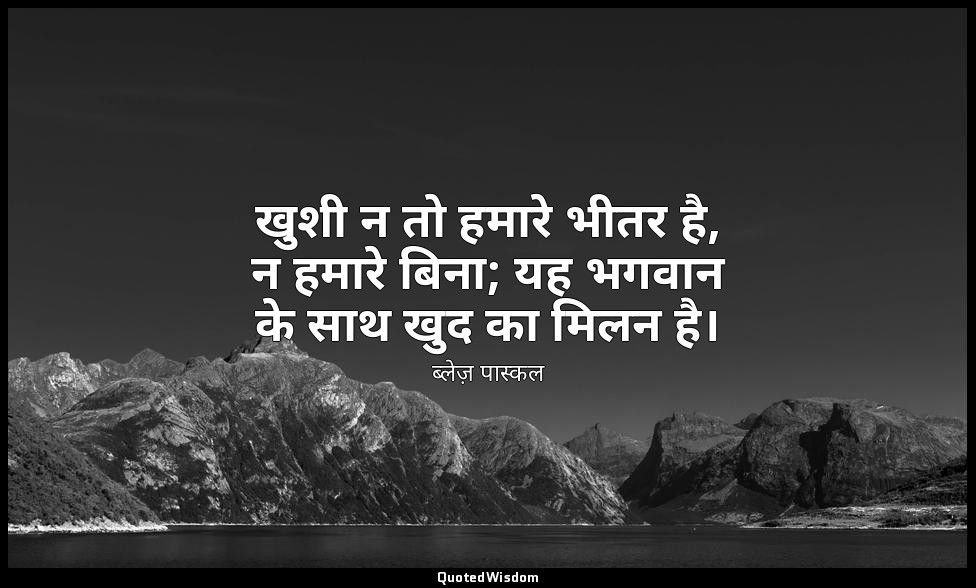 खुशी न तो हमारे भीतर है, न हमारे बिना; यह भगवान के साथ खुद का मिलन है। — ब्लेज़ पास्कल