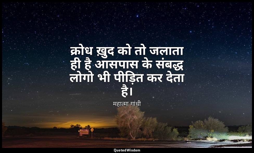 क्रोध ख़ुद को तो जलाता ही है आसपास के संबद्ध लोगो भी पीड़ित कर देता है। — महात्मा गांधी
