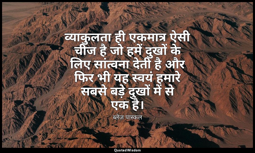 व्याकुलता ही एकमात्र ऐसी चीज है जो हमें दुखों के लिए सांत्वना देती है और फिर भी  — ब्लेज़ पास्कल