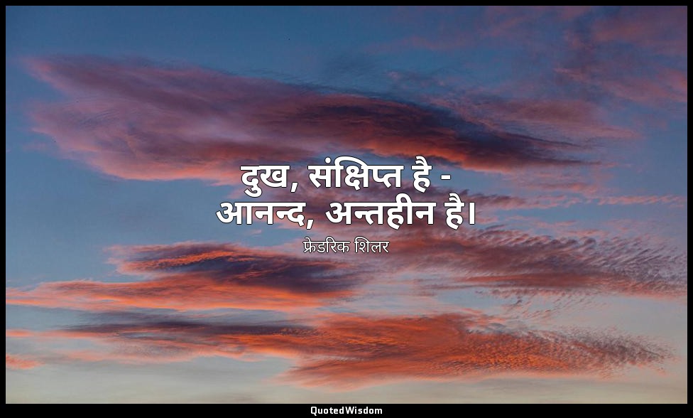 दुख, संक्षिप्त है - आनन्द, अन्तहीन है। — फ्रेडरिक शिलर