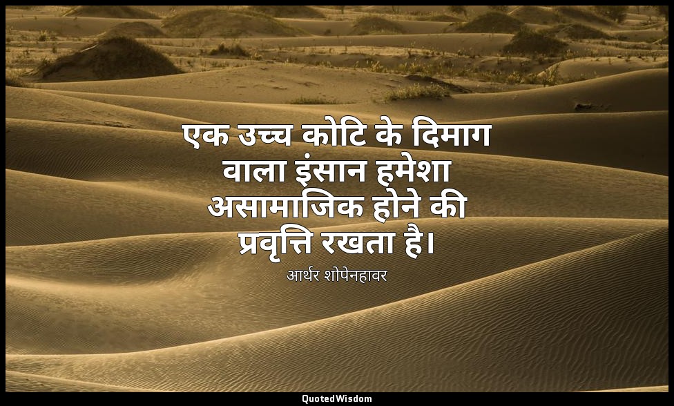 एक उच्च कोटि के दिमाग वाला इंसान हमेशा असामाजिक होने की प्रवृत्ति रखता है। — आर्थर शोपेनहावर
