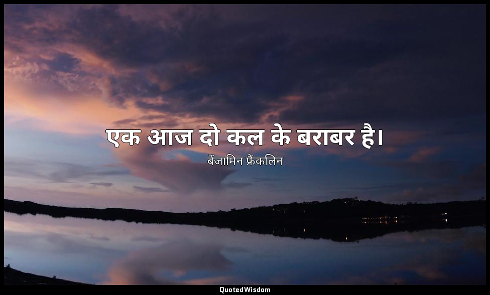 एक आज दो कल के बराबर है। — बेंजामिन फ्रैंकलिन