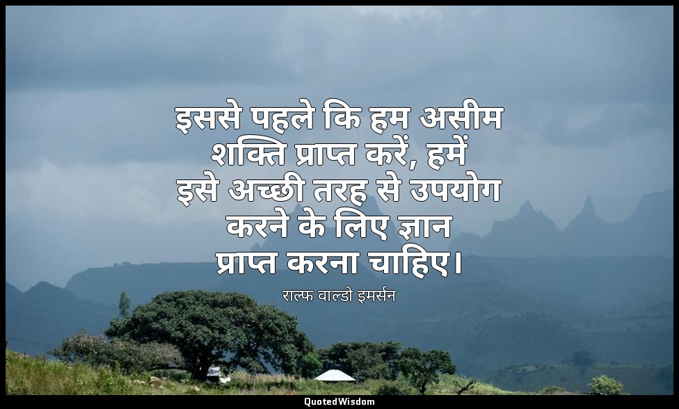 इससे पहले कि हम असीम शक्ति प्राप्त करें, हमें इसे अच्छी तरह से उपयोग करने के लिए — राल्फ वाल्डो इमर्सन