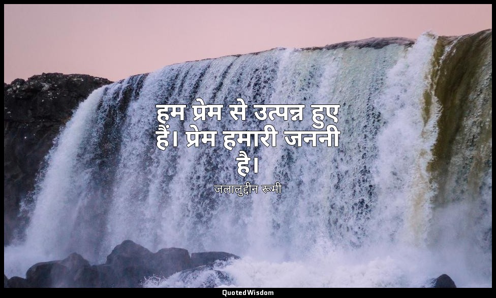 हम प्रेम से उत्पन्न हुए हैं। प्रेम हमारी जननी है। — जलालुद्दीन रूमी
