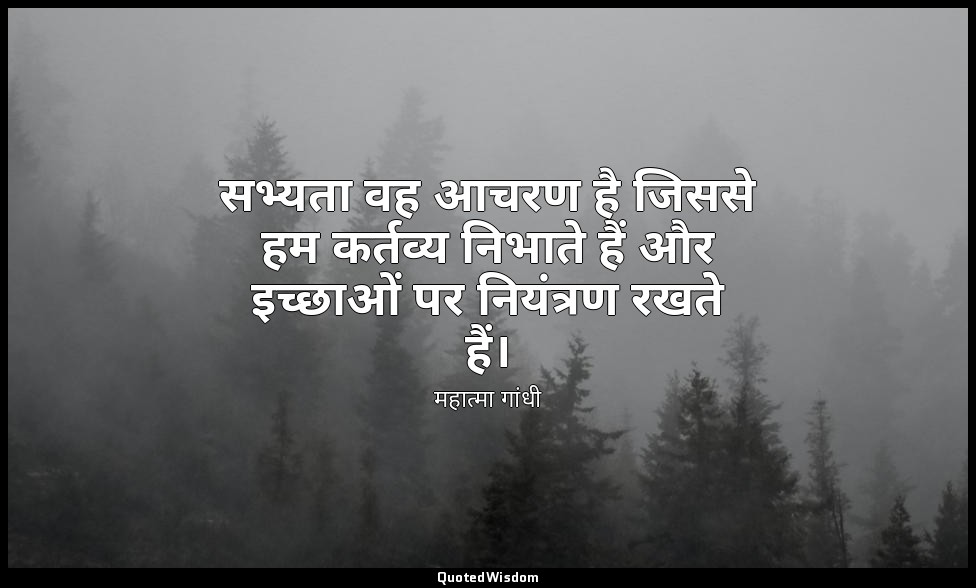 सभ्यता वह आचरण है जिससे हम कर्तव्य निभाते हैं और इच्छाओं पर नियंत्रण रखते हैं। ( — महात्मा गांधी
