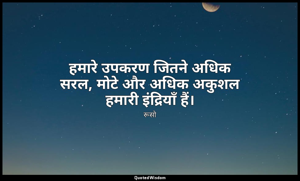 हमारे उपकरण जितने अधिक सरल, मोटे और अधिक अकुशल हमारी इंद्रियाँ हैं। — रूसो