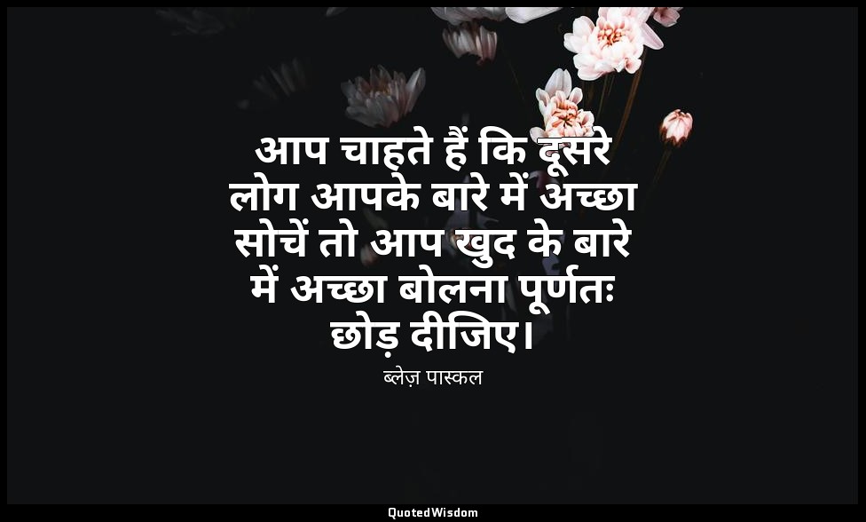 आप चाहते हैं कि दूसरे लोग आपके बारे में अच्छा सोचें तो आप खुद के बारे में अच्छा  — ब्लेज़ पास्कल