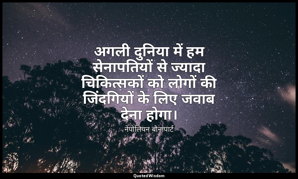 अगली दुनिया में हम सेनापतियों से ज्यादा चिकित्सकों को लोगों की जिंदगियों के लिए  — नेपोलियन बोनापार्ट