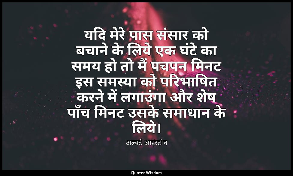 यदि मेरे पास संसार को बचाने के लिये एक घंटे का समय हो तो मैं पचपन मिनट इस समस्या — अल्बर्ट आइंस्टीन