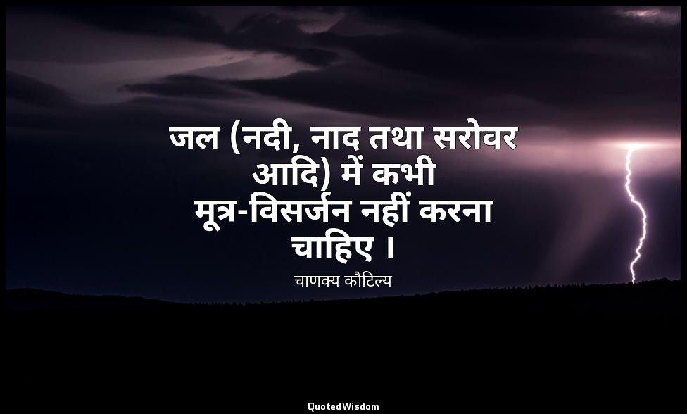 जल (नदी, नाद तथा सरोवर आदि) में कभी मूत्र-विसर्जन नहीं करना चाहिए । — चाणक्य कौटिल्य