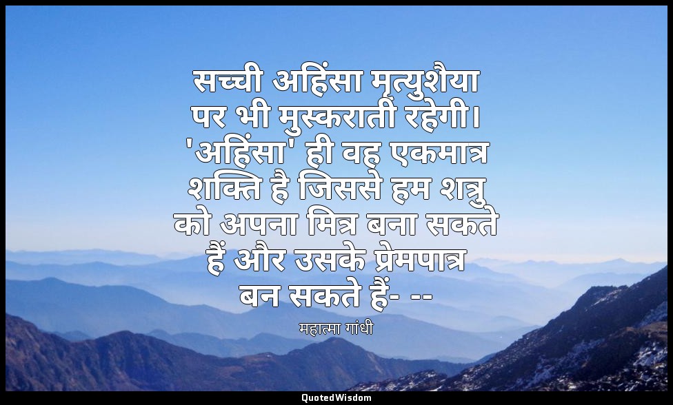 सच्ची अहिंसा मृत्युशैया पर भी मुस्कराती रहेगी। 'अहिंसा' ही वह एकमात्र शक्ति है ज — महात्मा गांधी