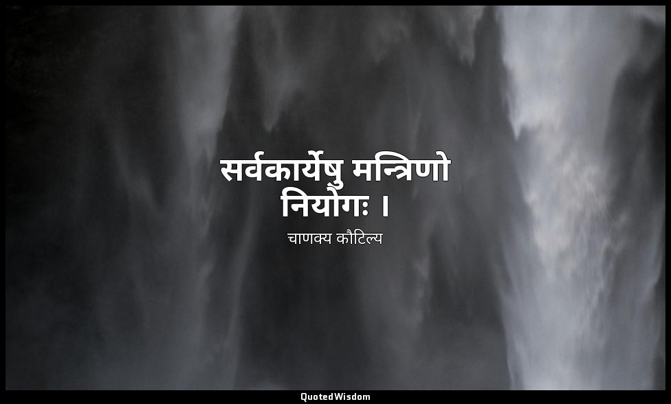 सर्वकार्येषु मन्त्रिणो नियोगः । — चाणक्य कौटिल्य