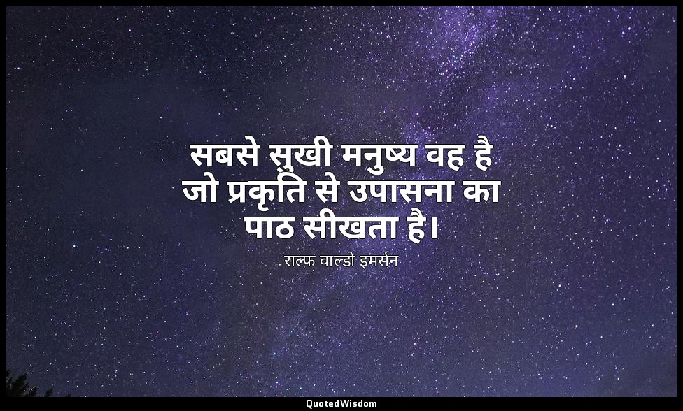 सबसे सुखी मनुष्य वह है जो प्रकृति से उपासना का पाठ सीखता है। — राल्फ वाल्डो इमर्सन