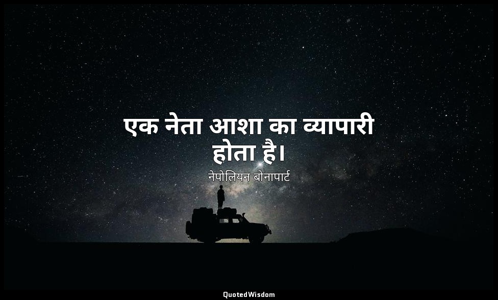 एक नेता आशा का व्यापारी होता है। — नेपोलियन बोनापार्ट