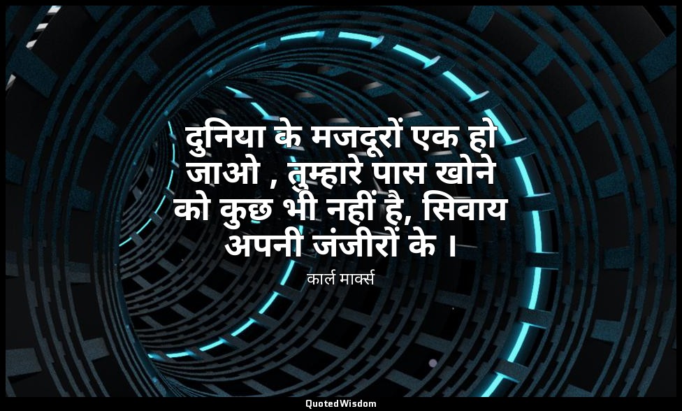 दुनिया के मजदूरों एक हो जाओ , तुम्हारे पास खोने को कुछ भी नहीं है, सिवाय अपनी जं — कार्ल मार्क्स