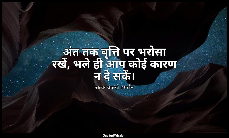 अंत तक वृत्ति पर भरोसा रखें, भले ही आप कोई कारण न दे सकें। — राल्फ वाल्डो इमर्सन