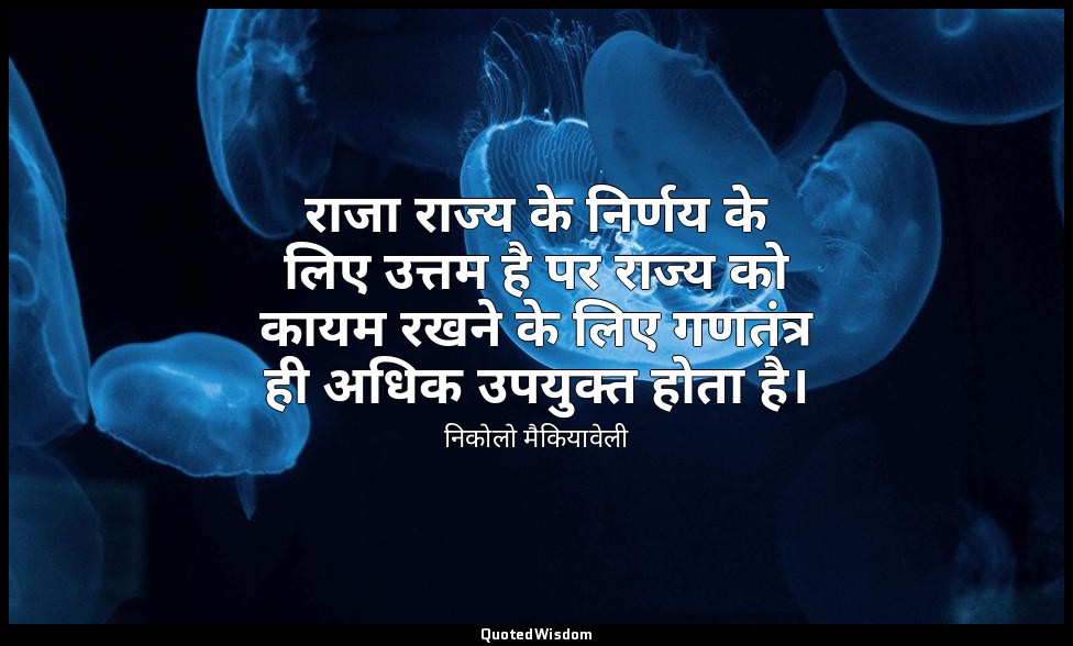 राजा राज्य के निर्णय के लिए उत्तम है पर राज्य को कायम रखने के लिए गणतंत्र ही अधि — निकोलो मैकियावेली