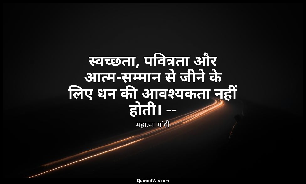 स्वच्छता, पवित्रता और आत्म-सम्मान से जीने के लिए धन की आवश्यकता नहीं होती। -- (म — महात्मा गांधी