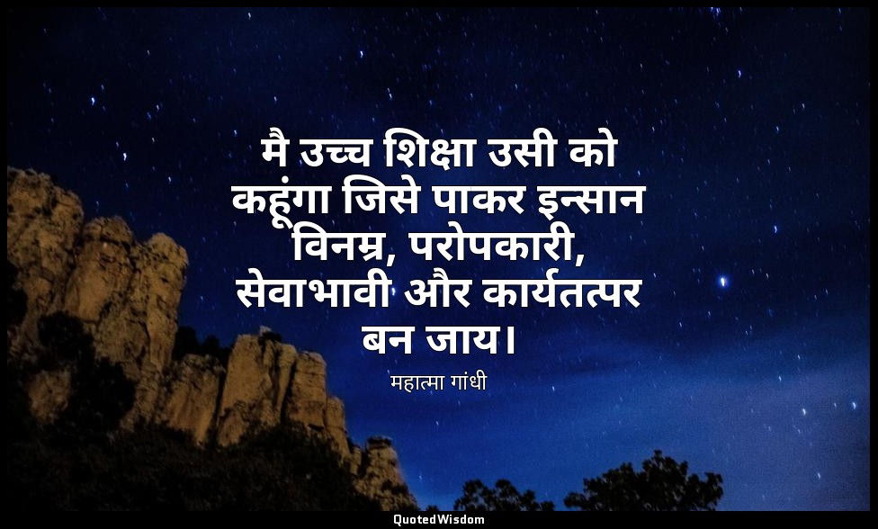 मै उच्च शिक्षा उसी को कहूंगा जिसे पाकर इन्सान विनम्र, परोपकारी, सेवाभावी और कार् — महात्मा गांधी