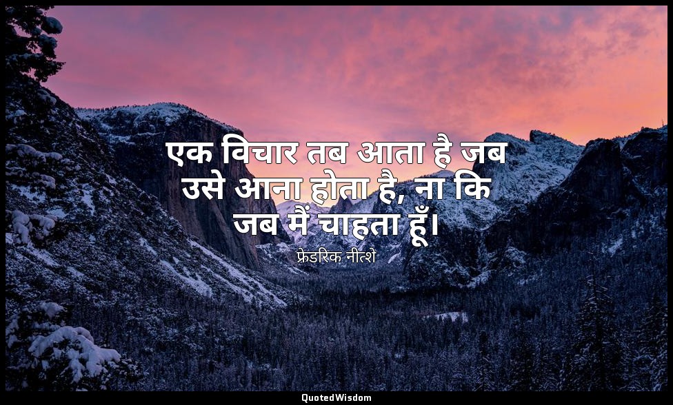 एक विचार तब आता है जब उसे आना होता है, ना कि जब मैं चाहता हूँ। — फ्रेडरिक नीत्शे