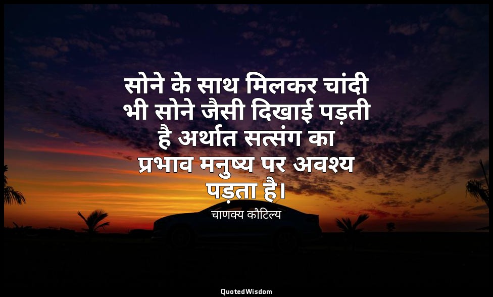सोने के साथ मिलकर चांदी भी सोने जैसी दिखाई पड़ती है अर्थात सत्संग का प्रभाव मनुष — चाणक्य कौटिल्य