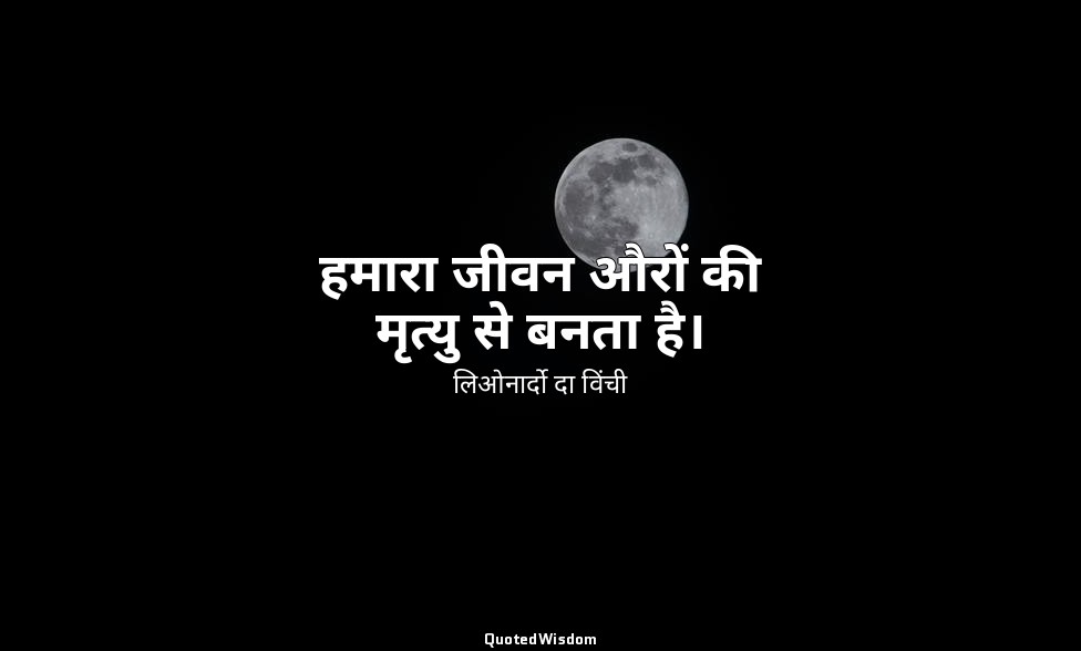 हमारा जीवन औरों की मृत्यु से बनता है। — लिओनार्दो दा विंची