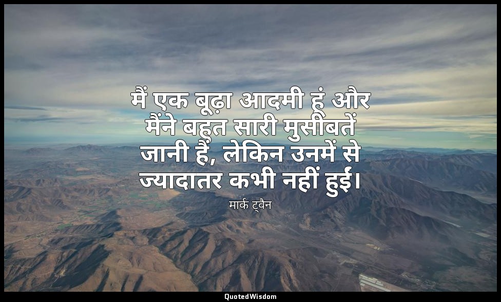 मैं एक बूढ़ा आदमी हूं और मैंने बहुत सारी मुसीबतें जानी हैं, लेकिन उनमें से ज्याद — मार्क ट्वैन