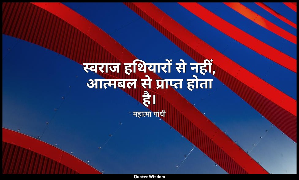स्वराज हथियारों से नहीं, आत्मबल से प्राप्त होता है। (स्रोत: हिन्द स्वराज , 1909) — महात्मा गांधी