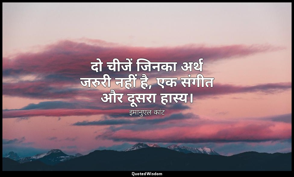 दो चीजें जिनका अर्थ जरुरी नहीं है, एक संगीत और दूसरा हास्य। — इमानुएल कांट