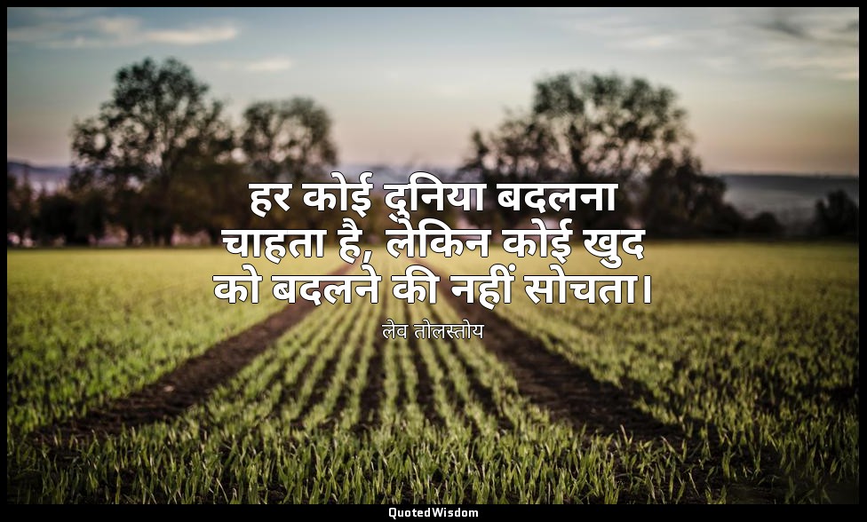 हर कोई दुनिया बदलना चाहता है, लेकिन कोई खुद को बदलने की नहीं सोचता। — लेव तोलस्तोय