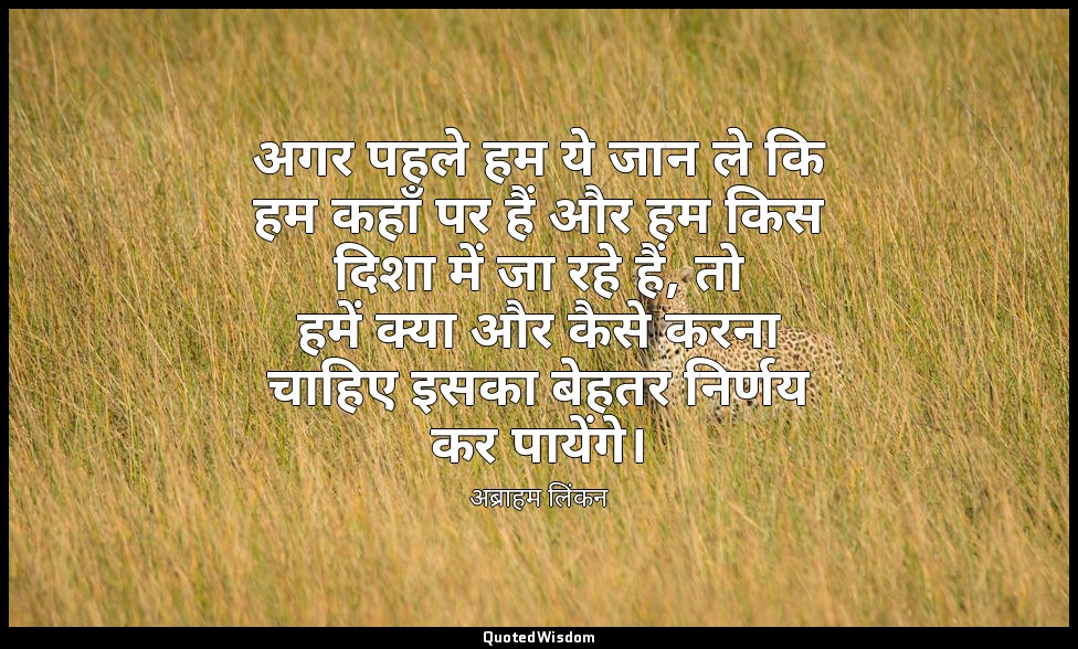 अगर पहले हम ये जान ले कि हम कहाँ पर हैं और हम किस दिशा में जा रहे हैं, तो हमें क — अब्राहम लिंकन