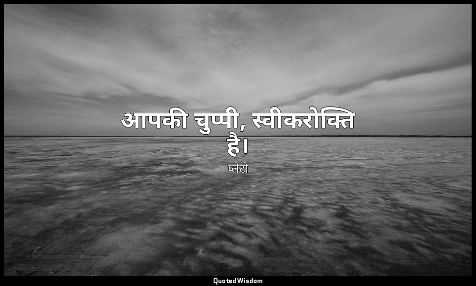 आपकी चुप्पी, स्वीकरोक्ति है। — प्लेटो
