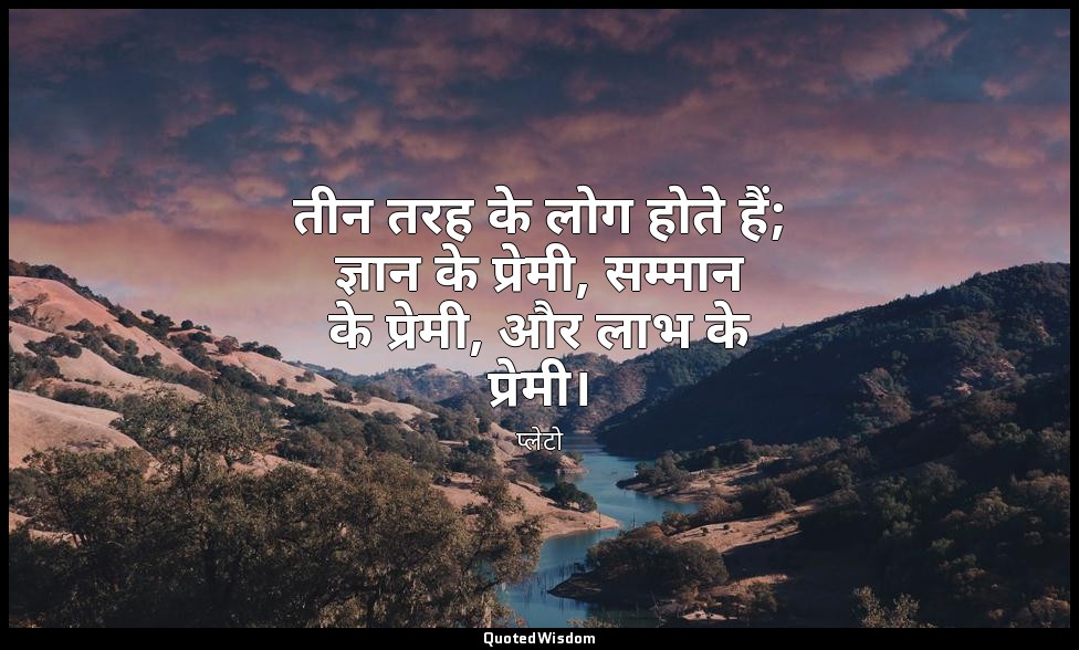 तीन तरह के लोग होते हैं; ज्ञान के प्रेमी, सम्मान के प्रेमी, और लाभ के प्रेमी। — प्लेटो