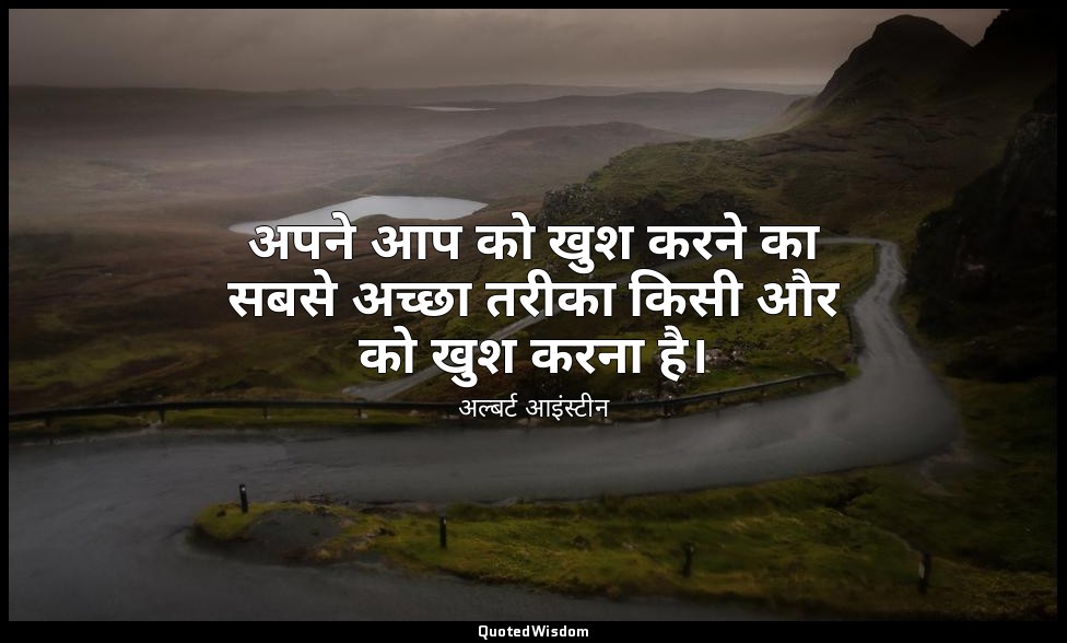 अपने आप को खुश करने का सबसे अच्छा तरीका किसी और को खुश करना है। — अल्बर्ट आइंस्टीन