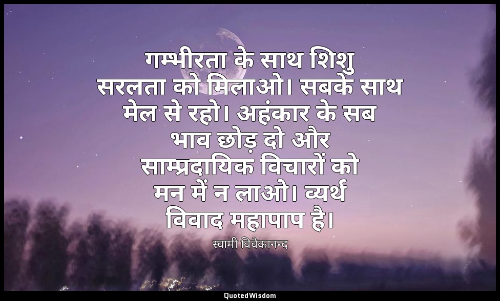 गम्भीरता के साथ शिशु सरलता को मिलाओ। सबके साथ मेल से रहो। अहंकार के सब भाव छोड़  — स्वामी विवेकानन्द
