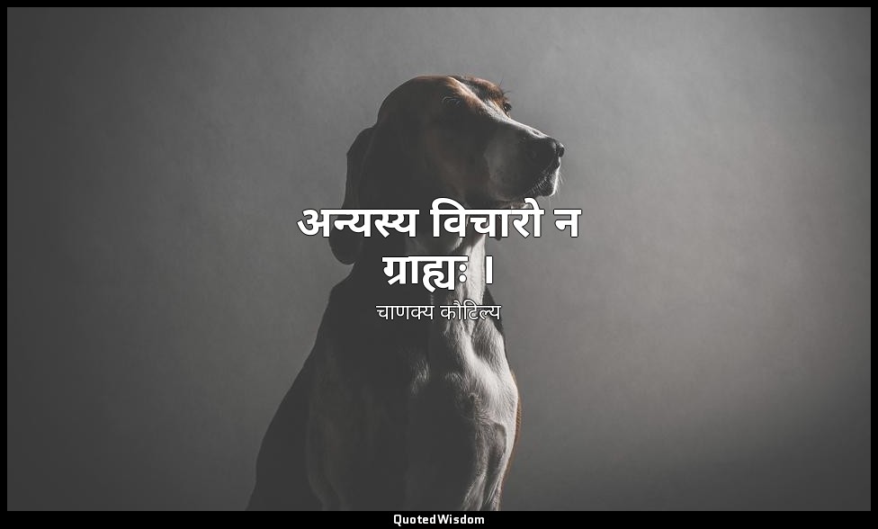 अन्यस्य विचारो न ग्राह्यः । — चाणक्य कौटिल्य