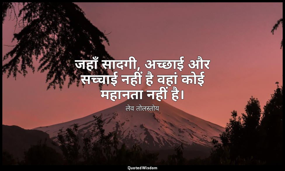 जहाँ सादगी, अच्छाई और सच्चाई नहीं है वहां कोई महानता नहीं है। — लेव तोलस्तोय