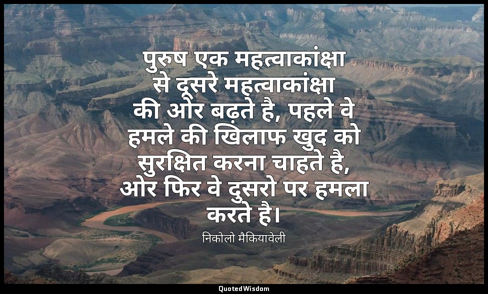 पुरुष एक महत्वाकांक्षा से दूसरे महत्वाकांक्षा की ओर बढ़ते है, पहले वे हमले की खि — निकोलो मैकियावेली