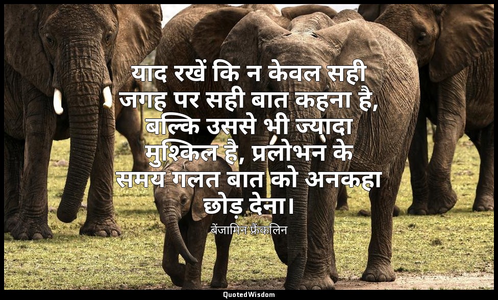 याद रखें कि न केवल सही जगह पर सही बात कहना है, बल्कि उससे भी ज्यादा मुश्किल है,  — बेंजामिन फ्रैंकलिन