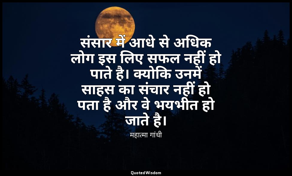 संसार में आधे से अधिक लोग इस लिए सफल नहीं हो पाते है। क्योकि उनमें साहस का संचार — महात्मा गांधी