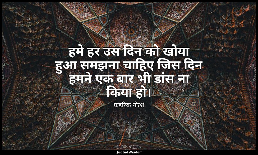 हमे हर उस दिन को खोया हुआ समझना चाहिए जिस दिन हमने एक बार भी डांस ना किया हो। — फ्रेडरिक नीत्शे