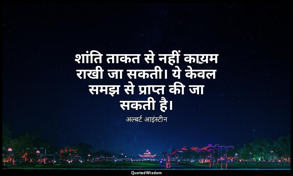 शांति ताकत से नहीं कायम राखी जा सकती। ये केवल समझ से प्राप्त की जा सकती है। — अल्बर्ट आइंस्टीन