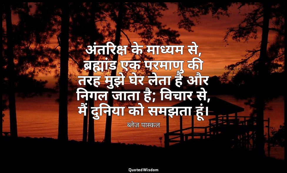 अंतरिक्ष के माध्यम से, ब्रह्मांड एक परमाणु की तरह मुझे घेर लेता है और निगल जाता  — ब्लेज़ पास्कल