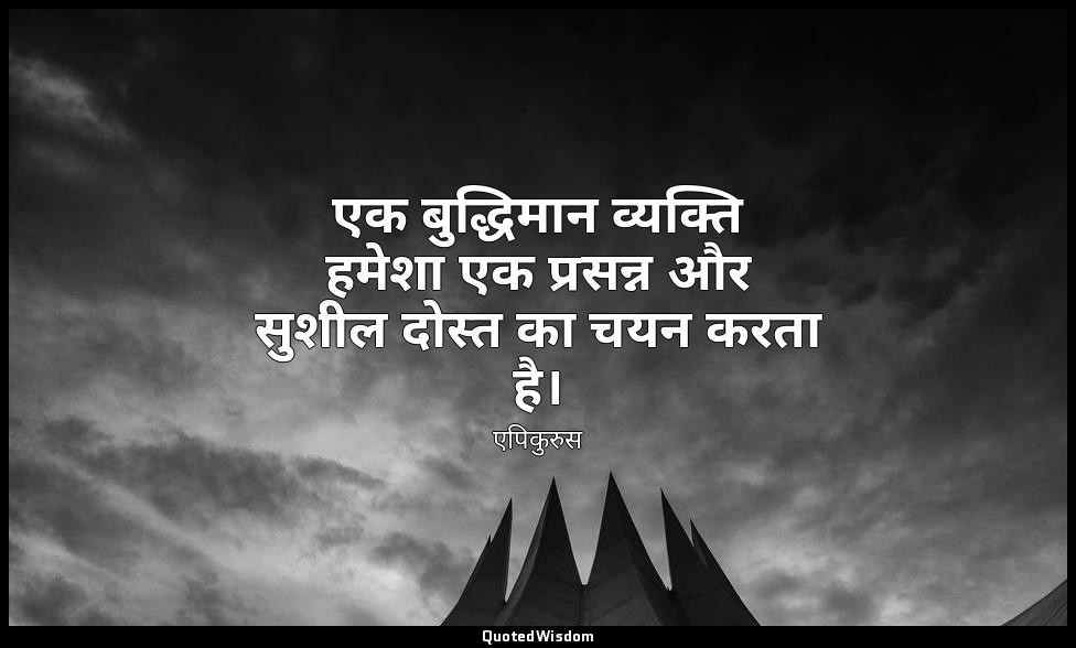 एक बुद्धिमान व्यक्ति हमेशा एक प्रसन्न और सुशील दोस्त का चयन करता है। — एपिकुरुस