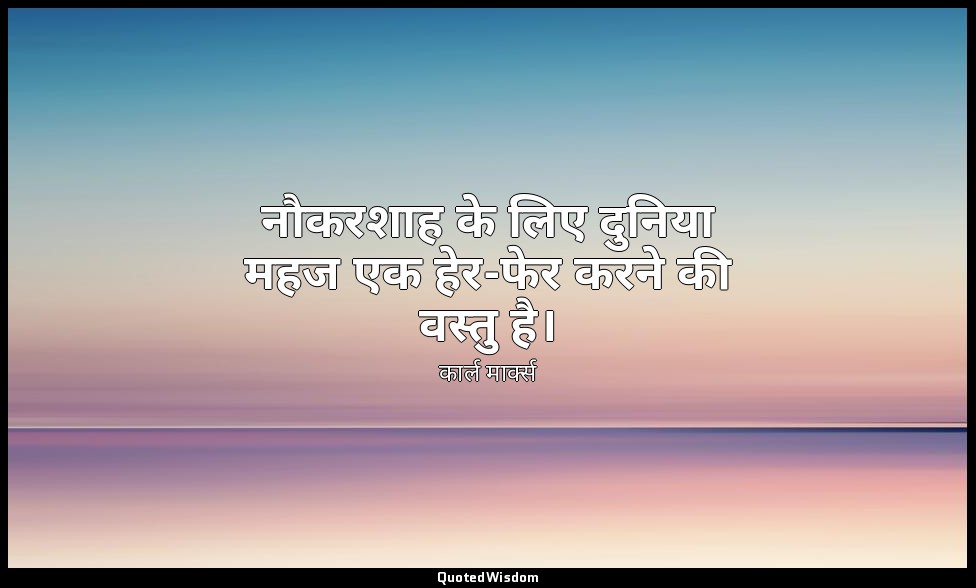 नौकरशाह के लिए दुनिया महज एक हेर-फेर करने की वस्तु है। — कार्ल मार्क्स