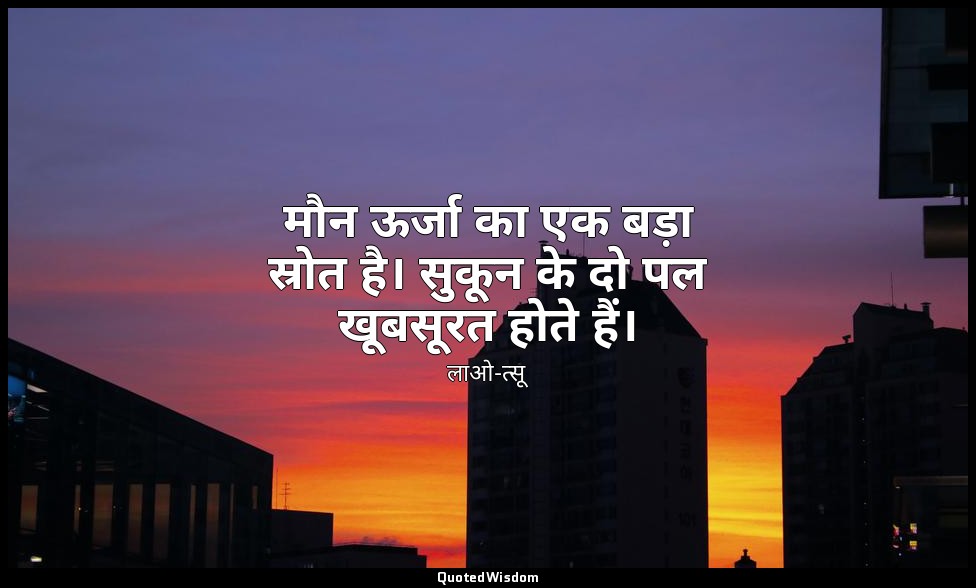 मौन ऊर्जा का एक बड़ा स्रोत है। सुकून के दो पल खूबसूरत होते हैं। — लाओ-त्सू