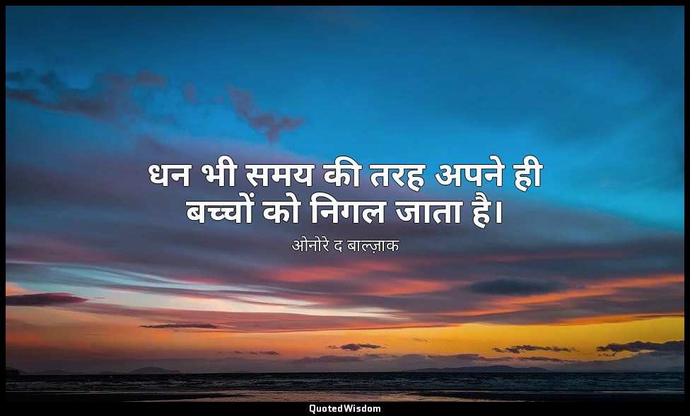 धन भी समय की तरह अपने ही बच्चों को निगल जाता है। — ओनोरे द बाल्ज़ाक